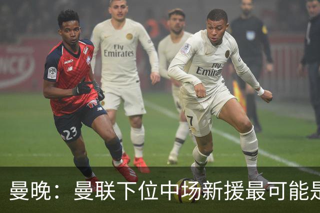 曼晚：曼联下位中场新援最可能是M费，寻求大幅压低8000万镑要价